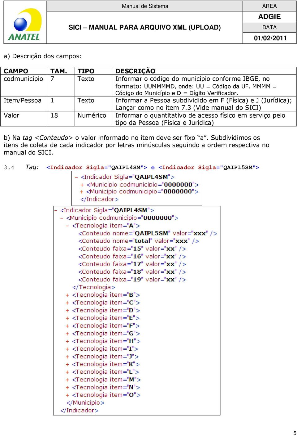 3 (Vide manual do SICI) Valor 18 Numérico Informar o quantitativo de acesso físico em serviço pelo tipo da Pessoa (Física e Jurídica) b) Na tag <Conteudo> o valor