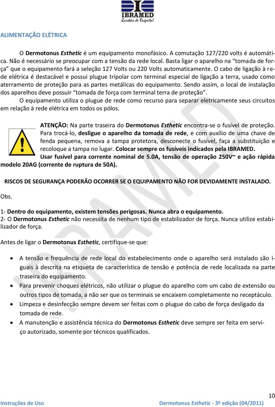 O cabo de ligação à rede elétrica é destacável e possui plugue tripolar com terminal especial de ligação a terra, usado como aterramento de proteção para as partes metálicas do equipamento.