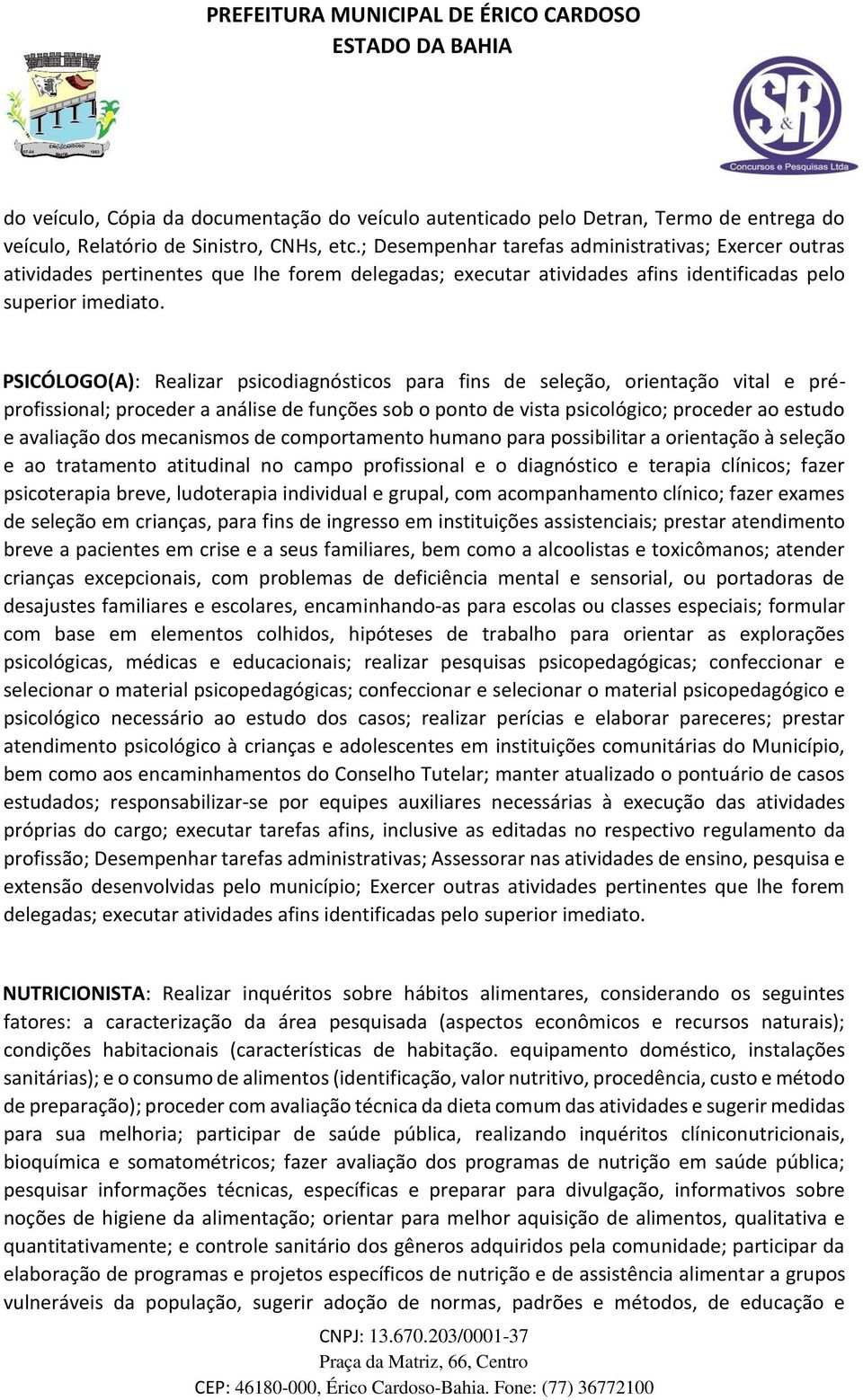 PSICÓLOGO(A): Realizar psicodiagnósticos para fins de seleção, orientação vital e préprofissional; proceder a análise de funções sob o ponto de vista psicológico; proceder ao estudo e avaliação dos