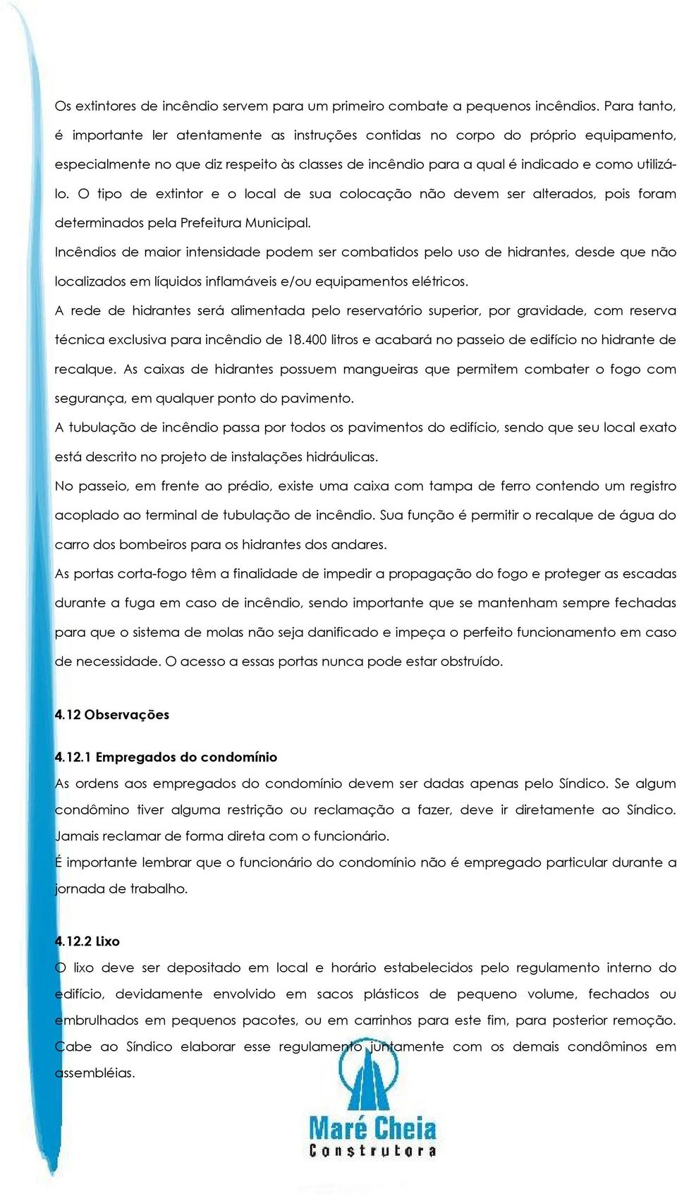 O tipo de extintor e o local de sua colocação não devem ser alterados, pois foram determinados pela Prefeitura Municipal.