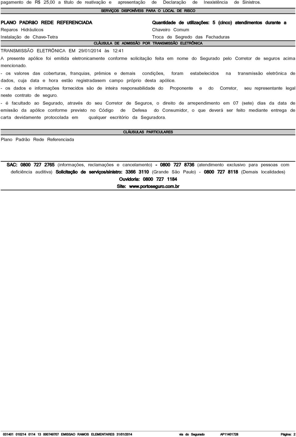 Troca de Segredo das Fechaduras CLÁUSULA DE ADMISSÃO POR TRANSMISSÃO ELETRÔNICA TRANSMISSÃO ELETRÔNICA EM 29/01/2014 às 12:41 A presente apólice foi emitida eletronicamente conforme solicitação feita