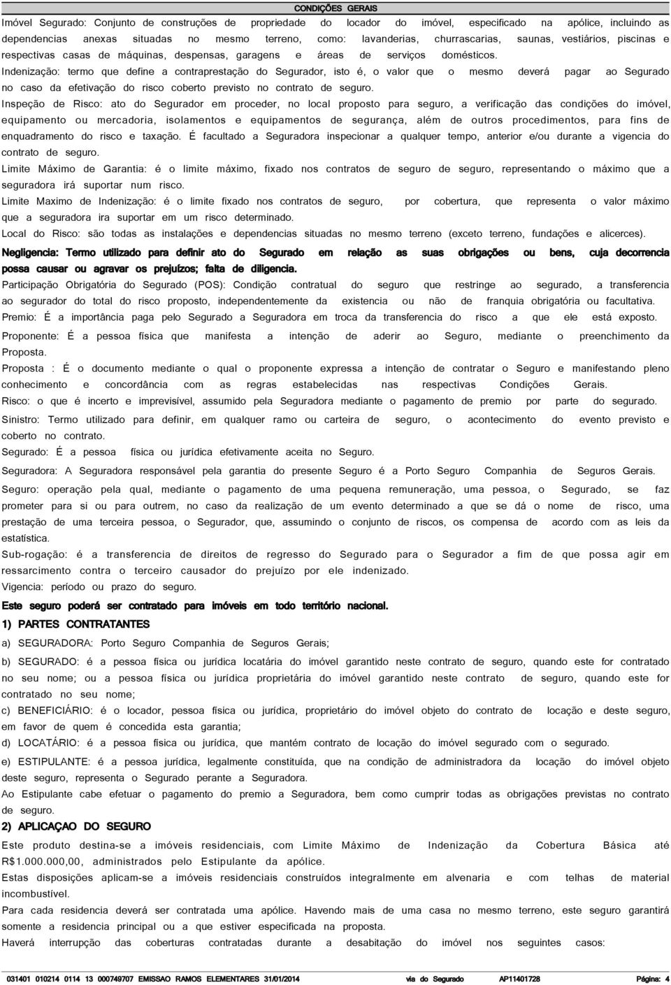 Indenização: termo que define a contraprestação do Segurador, isto é, o valor que o mesmo deverá pagar ao Segurado no caso da efetivação do risco coberto previsto no contrato de seguro.