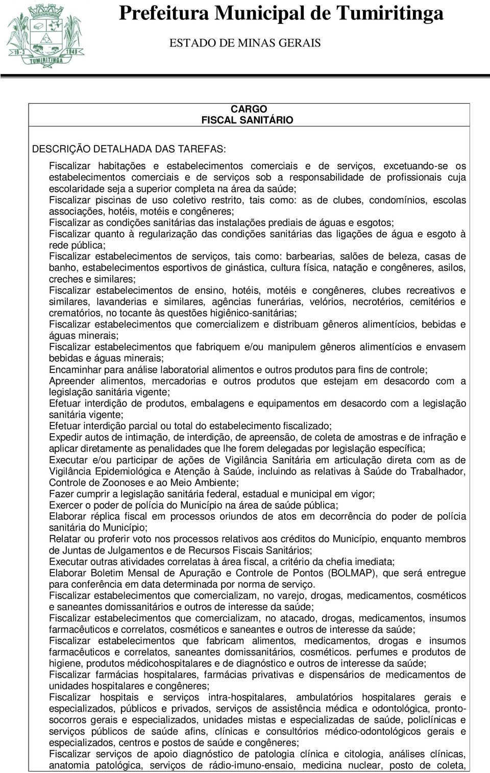 Fiscalizar as condições sanitárias das instalações prediais de águas e esgotos; Fiscalizar quanto à regularização das condições sanitárias das ligações de água e esgoto à rede pública; Fiscalizar