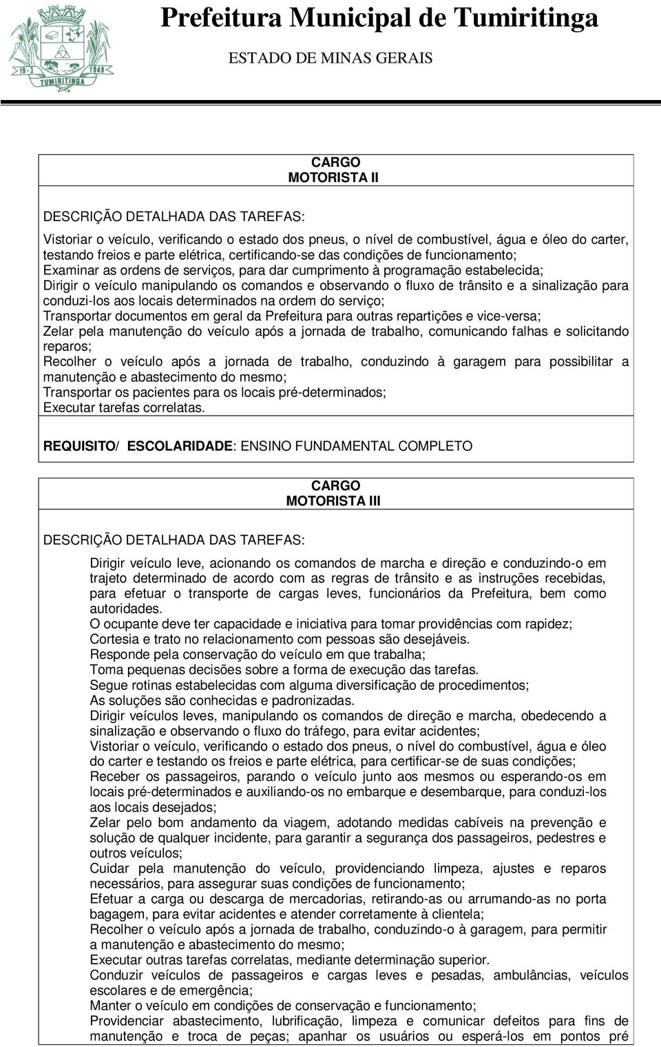 determinados na ordem do serviço; Transportar documentos em geral da Prefeitura para outras repartições e vice-versa; Zelar pela manutenção do veículo após a jornada de trabalho, comunicando falhas e