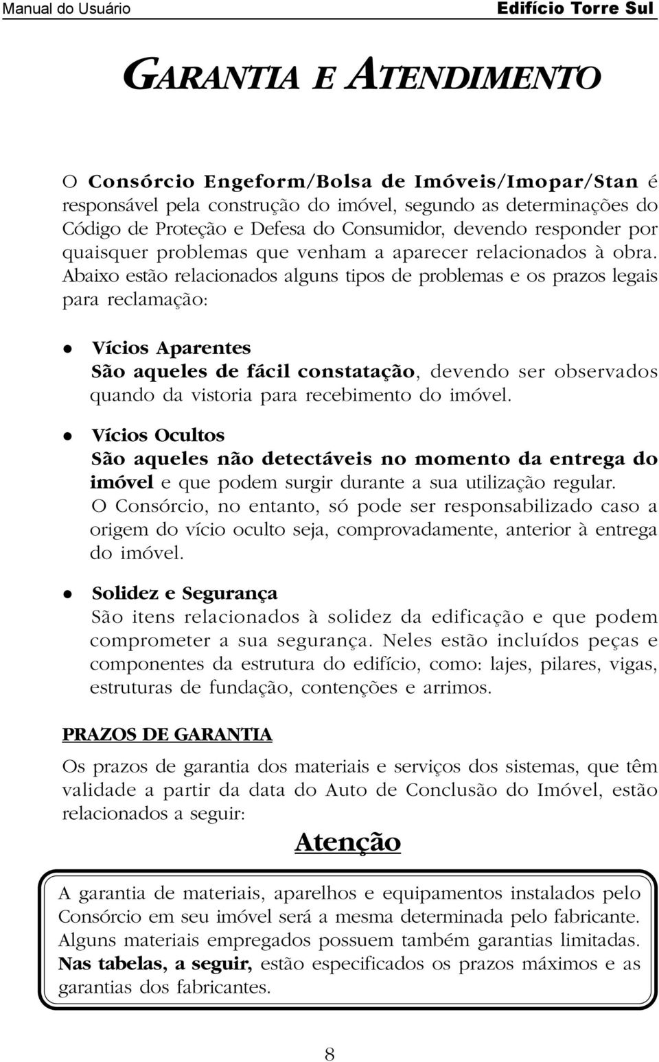 Vícios Aparentes São aqueles de fácil constatação, devendo ser observados quando da vistoria para recebimento do imóvel.