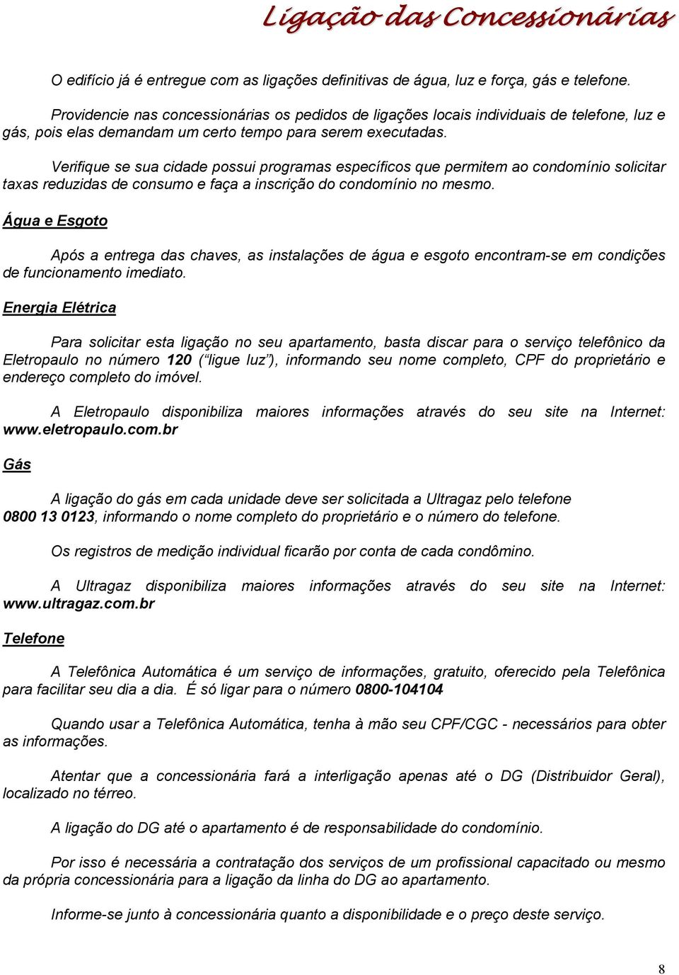 Verifique se sua cidade possui programas específicos que permitem ao condomínio solicitar taxas reduzidas de consumo e faça a inscrição do condomínio no mesmo.