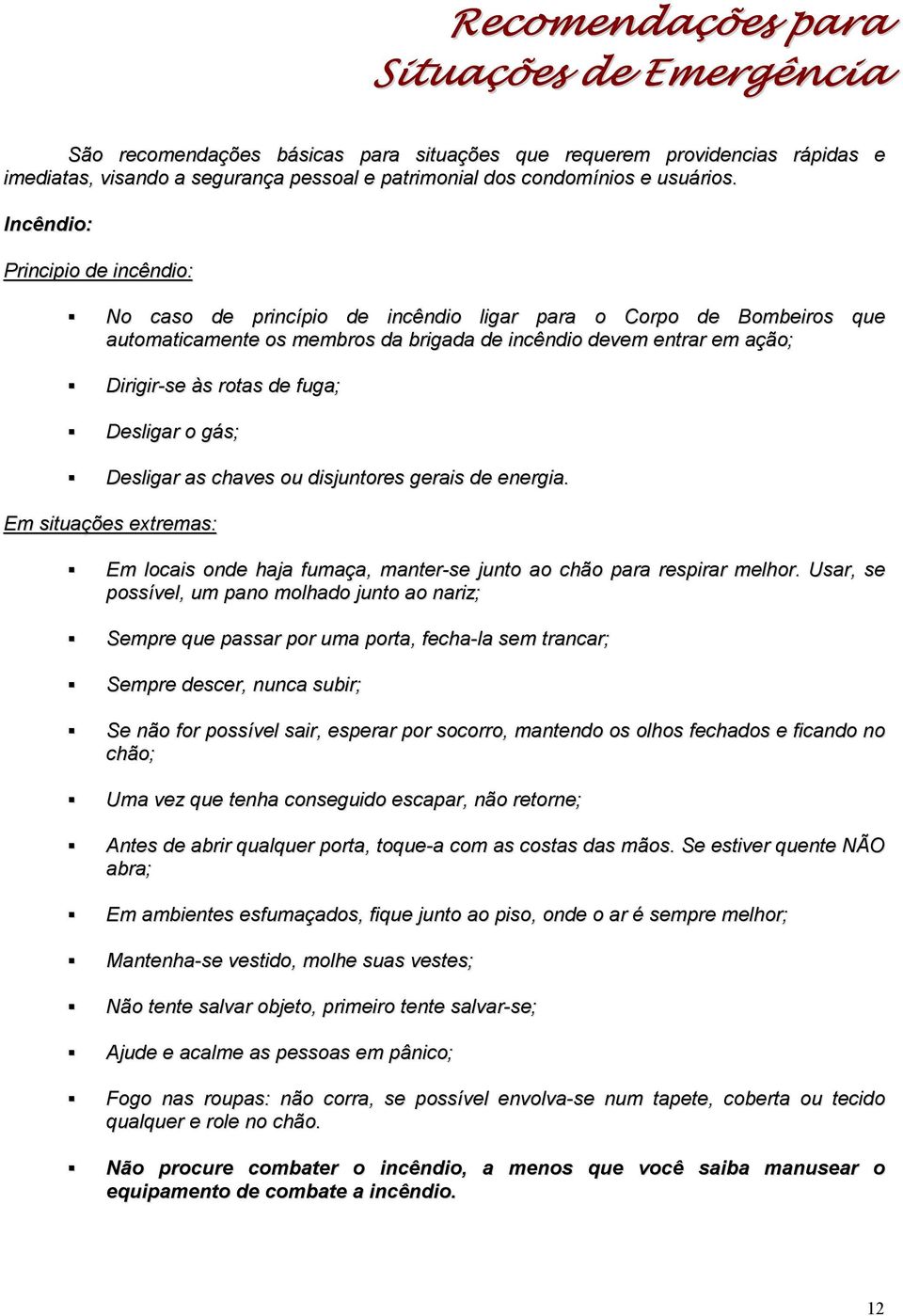 fuga; Desligar o gás; Desligar as chaves ou disjuntores gerais de energia. Em situações extremas: Em locais onde haja fumaça, manter-se junto ao chão para respirar melhor.