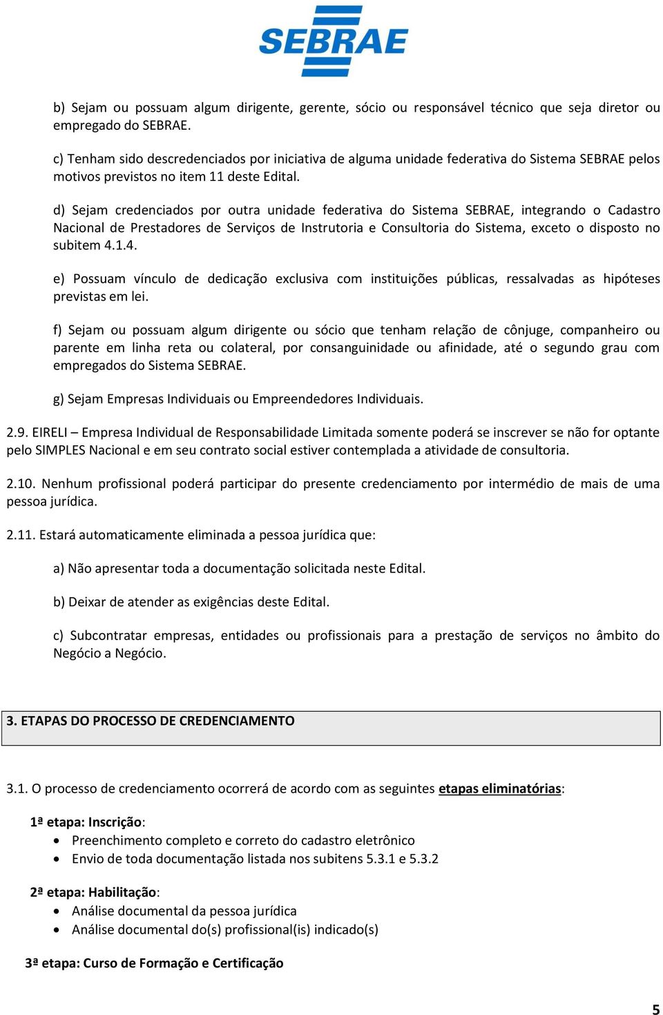 d) Sejam credenciados por outra unidade federativa do Sistema SEBRAE, integrando o Cadastro Nacional de Prestadores de Serviços de Instrutoria e Consultoria do Sistema, exceto o disposto no subitem 4.