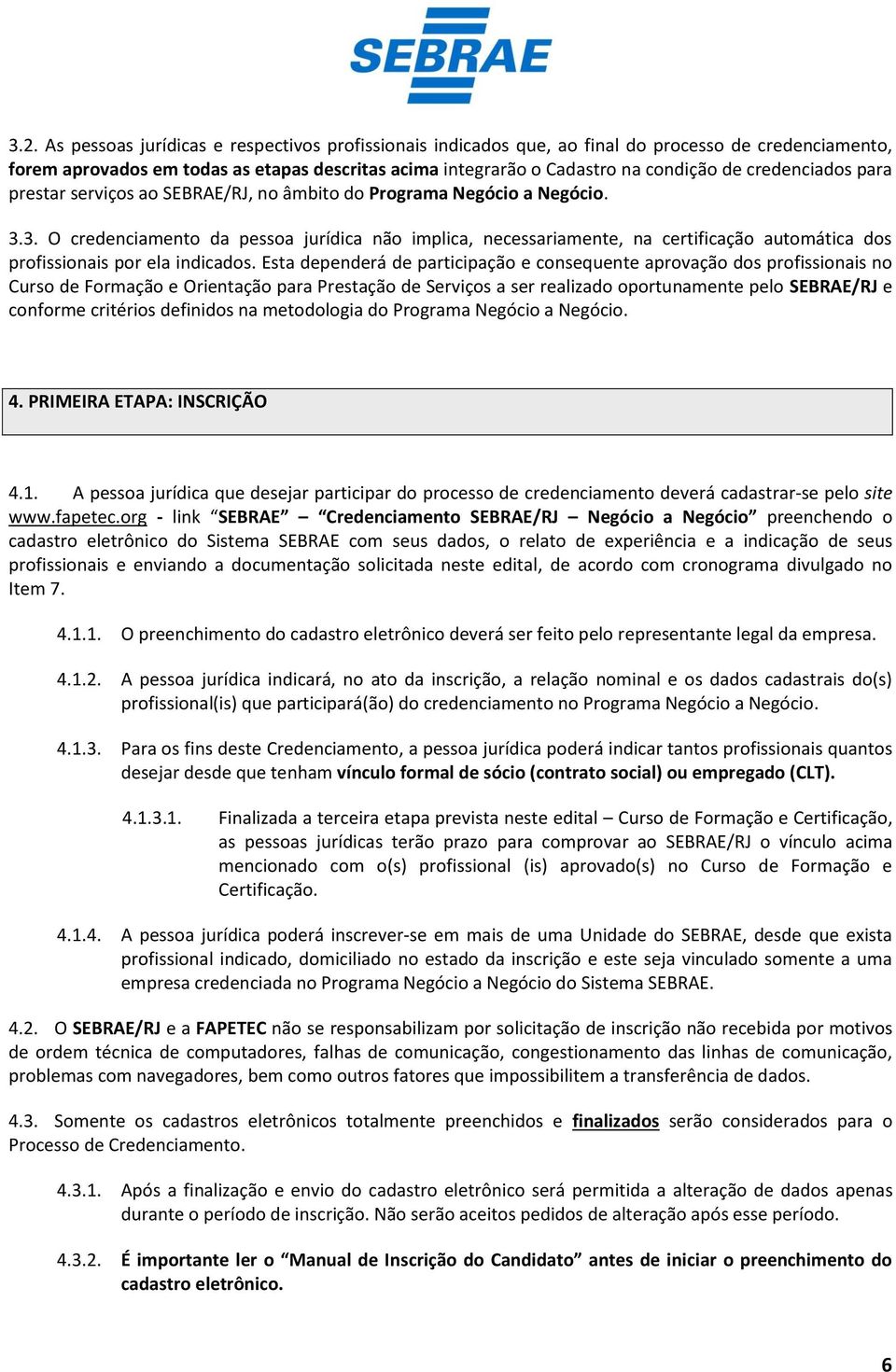 3. O credenciamento da pessoa jurídica não implica, necessariamente, na certificação automática dos profissionais por ela indicados.