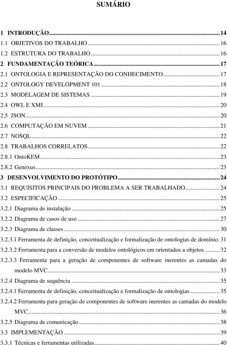 .. 23 3 DESENVOLVIMENTO DO PROTÓTIPO... 24 3.1 REQUISITOS PRINCIPAIS DO PROBLEMA A SER TRABALHADO... 24 3.2 ESPECIFICAÇÃO... 25 3.2.1 Diagrama de instalação... 25 3.2.2 Diagrama de casos de uso... 27 3.