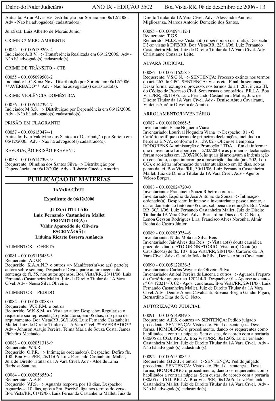 Adv - CRIME DE TRÂNSITO - CTB 00055-001005099508-2 Indiciado: L.C.S. => Nova Distribuição por Sorteio em 06/12/2006. **AVERBADO** Adv - CRIME VIOLÊNCIA DOMÉSTICA 00056-001006147394-7 Indiciado: M.S.S. => Distribuição por Dependência em 06/12/2006.