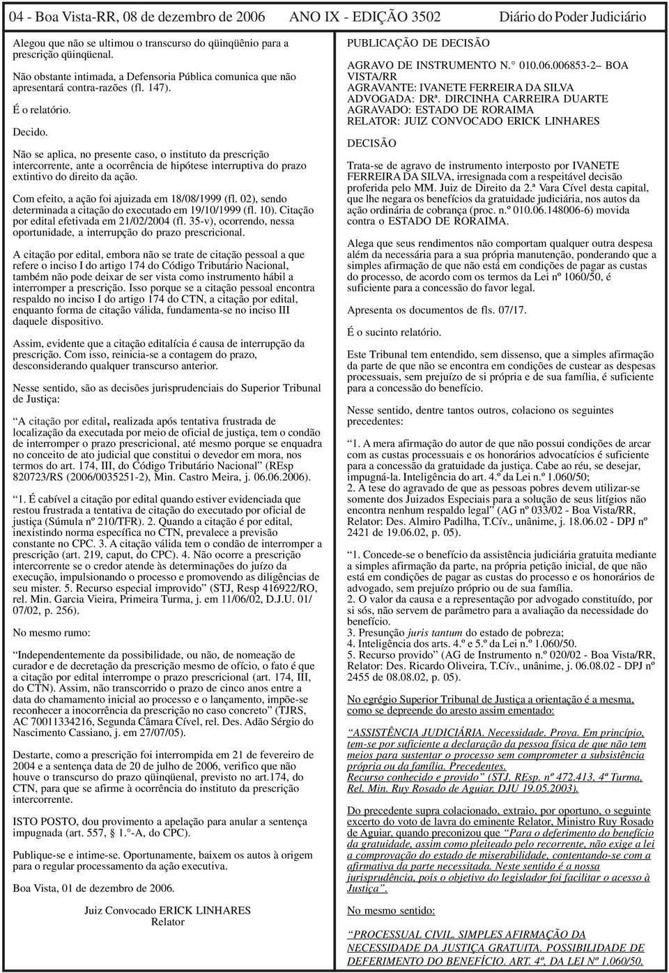 Não se aplica, no presente caso, o instituto da prescrição intercorrente, ante a ocorrência de hipótese interruptiva do prazo extintivo do direito da ação.