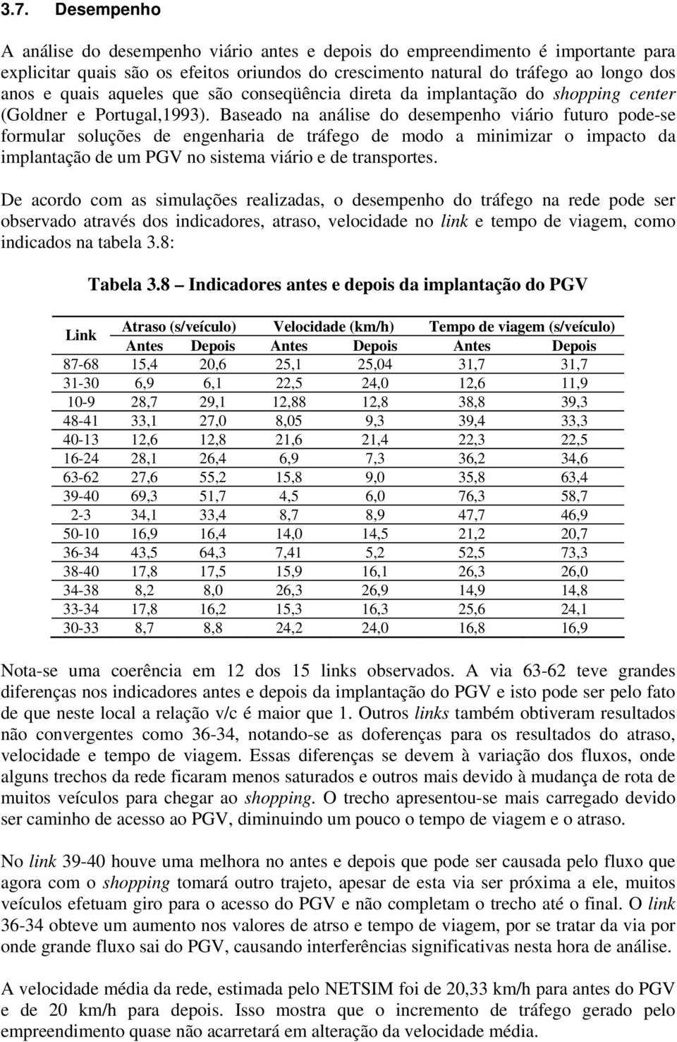 Baseado na análise do desempenho viário futuro pode-se formular soluções de engenharia de tráfego de modo a minimizar o impacto da implantação de um PGV no sistema viário e de transportes.