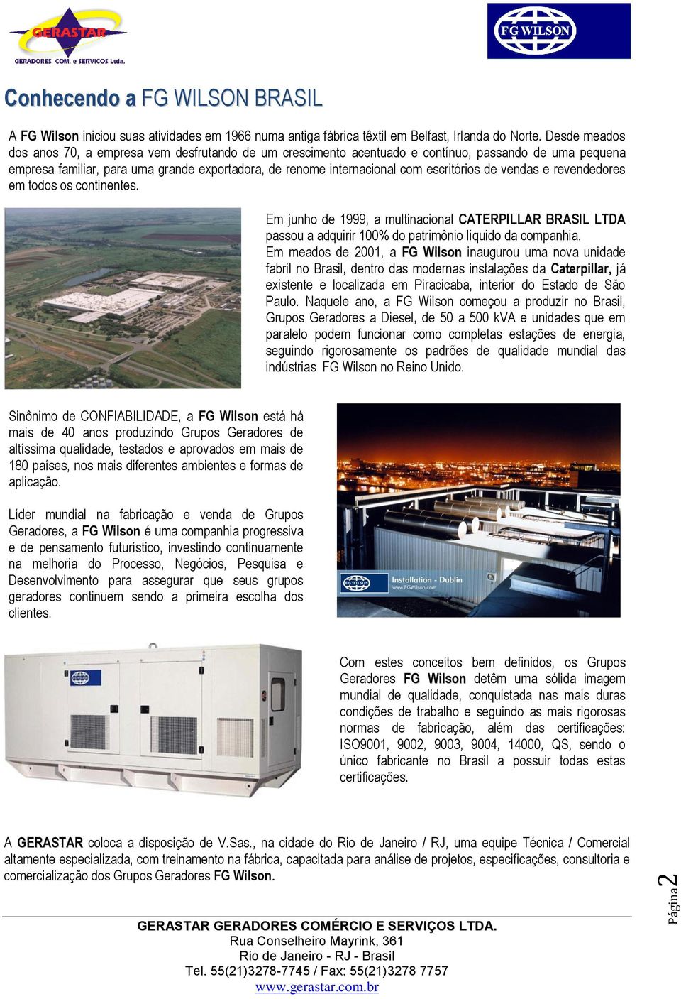 escritórios de vendas e revendedores em todos os continentes. Em junho de 1999, a multinacional CATERPILLAR BRASIL LTDA passou a adquirir 100% do patrimônio líquido da companhia.