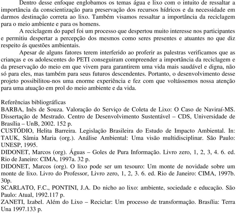 A reciclagem do papel foi um processo que despertou muito interesse nos participantes e permitiu despertar a percepção dos mesmos como seres presentes e atuantes no que diz respeito ás questões