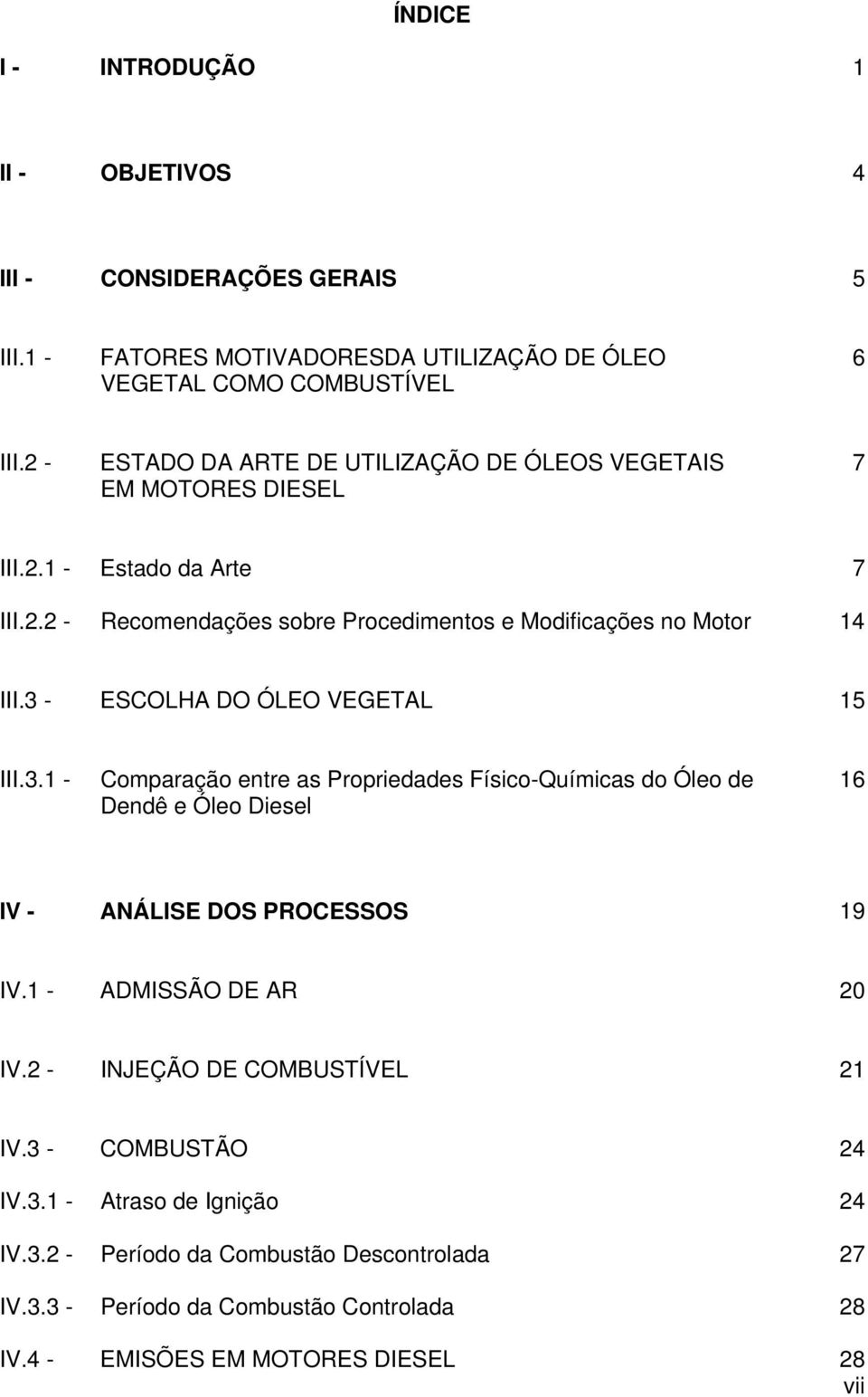 3 - ESCOLHA DO ÓLEO VEGETAL 15 III.3.1 - Comparação entre as Propriedades Físico-Químicas do Óleo de Dendê e Óleo Diesel 16 IV - ANÁLISE DOS PROCESSOS 19 IV.