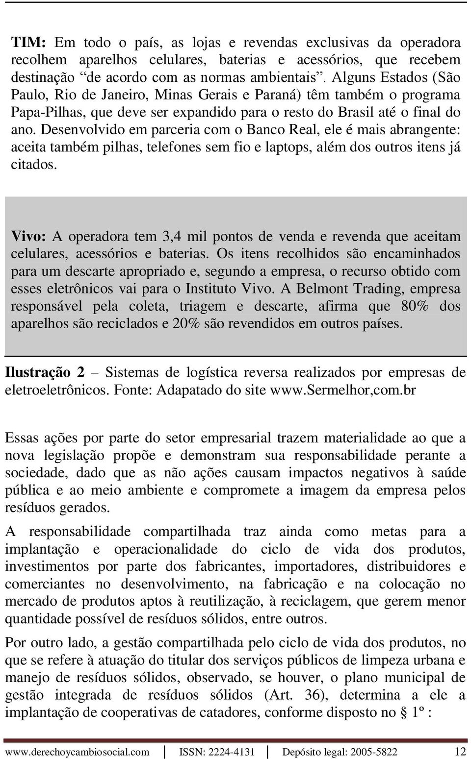 Desenvolvido em parceria com o Banco Real, ele é mais abrangente: aceita também pilhas, telefones sem fio e laptops, além dos outros itens já citados.