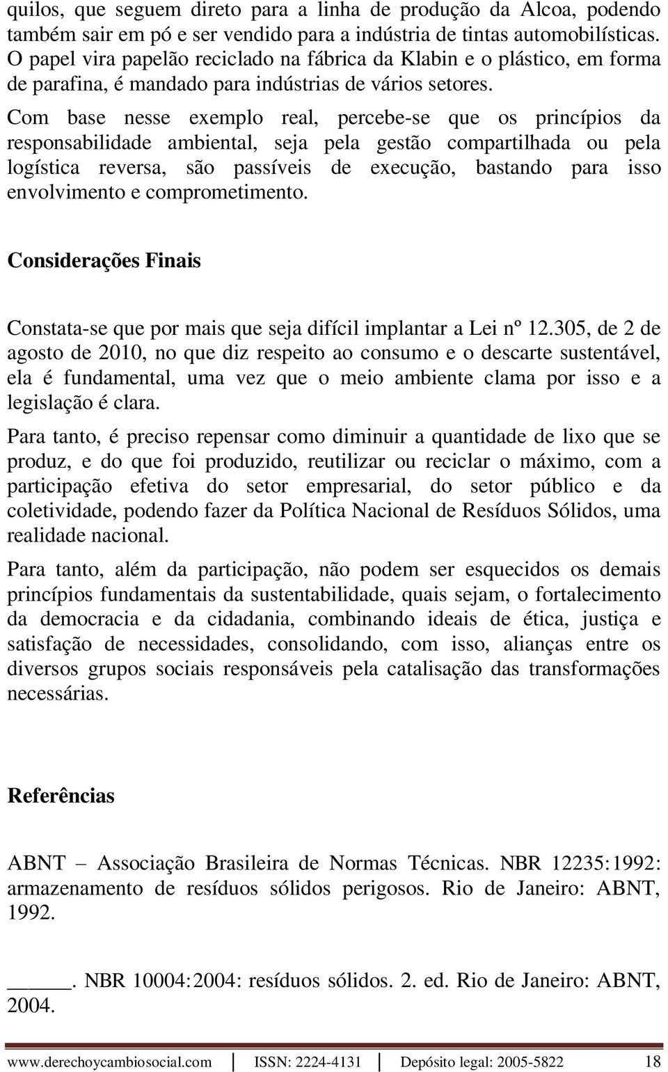 Com base nesse exemplo real, percebe-se que os princípios da responsabilidade ambiental, seja pela gestão compartilhada ou pela logística reversa, são passíveis de execução, bastando para isso