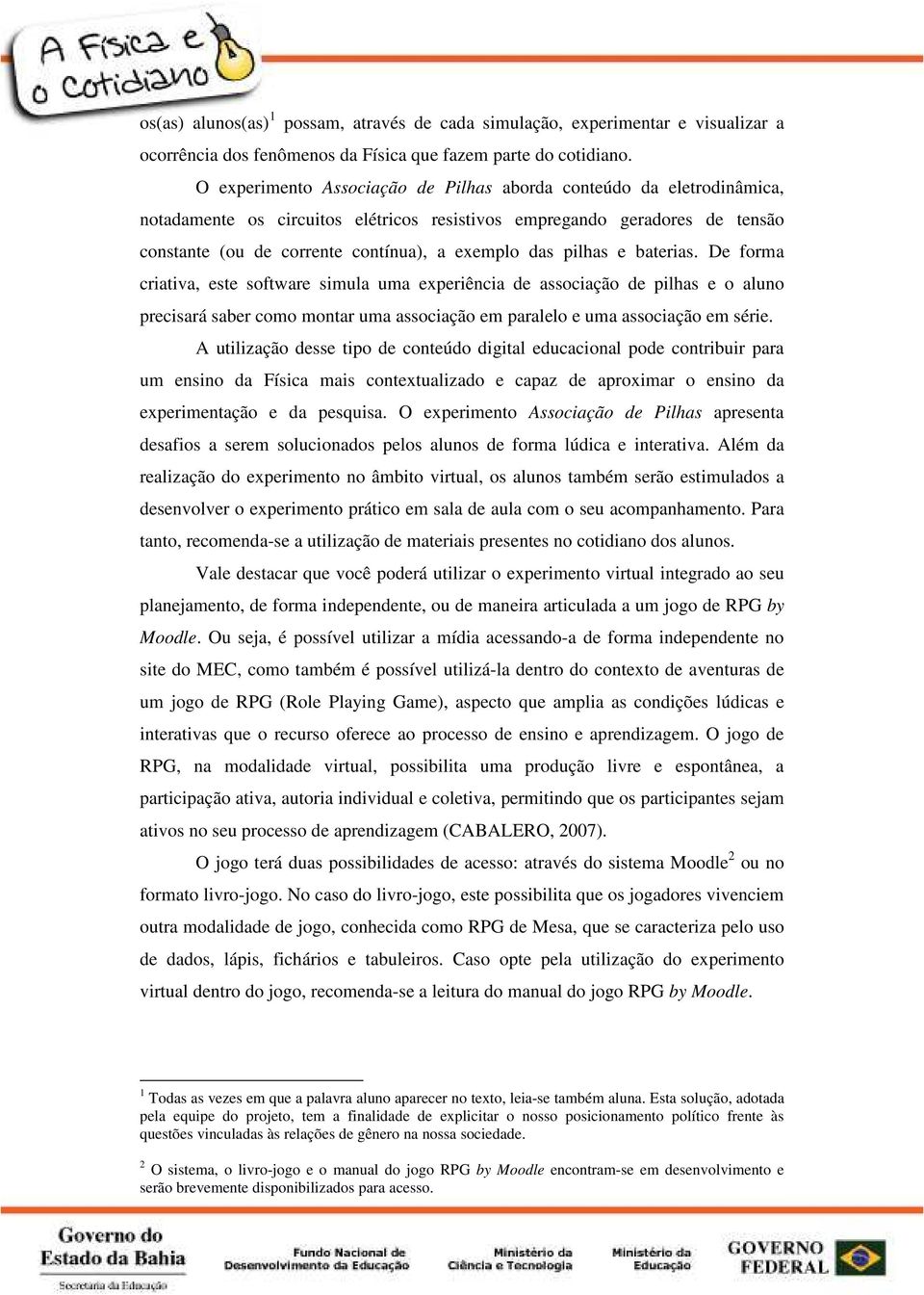 pilhas e baterias. De forma criativa, este software simula uma experiência de associação de pilhas e o aluno precisará saber como montar uma associação em paralelo e uma associação em série.