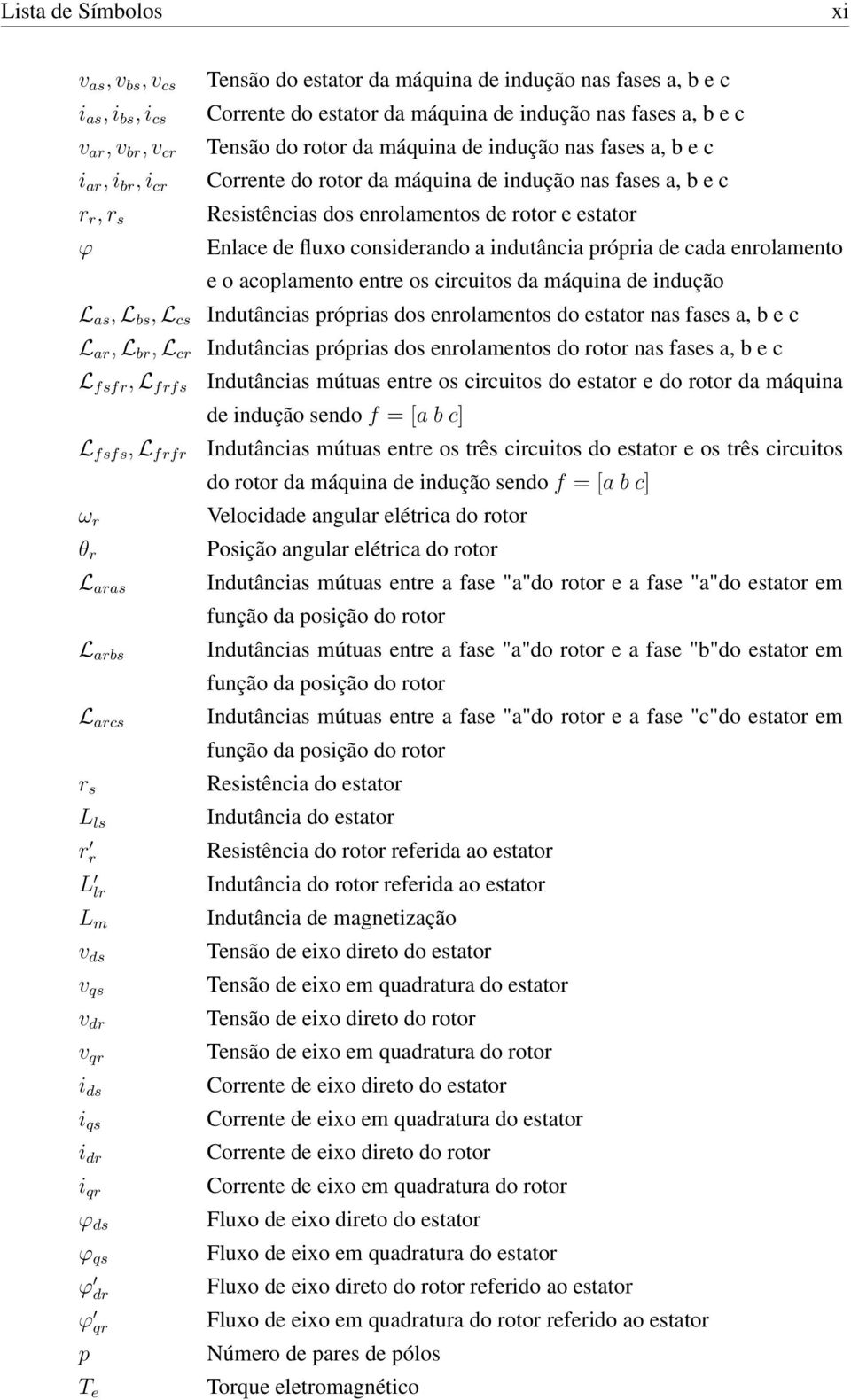 c Tensão do rotor da máquina de indução nas fases a, b e c Corrente do rotor da máquina de indução nas fases a, b e c Resistências dos enrolamentos de rotor e estator Enlace de fluxo considerando a