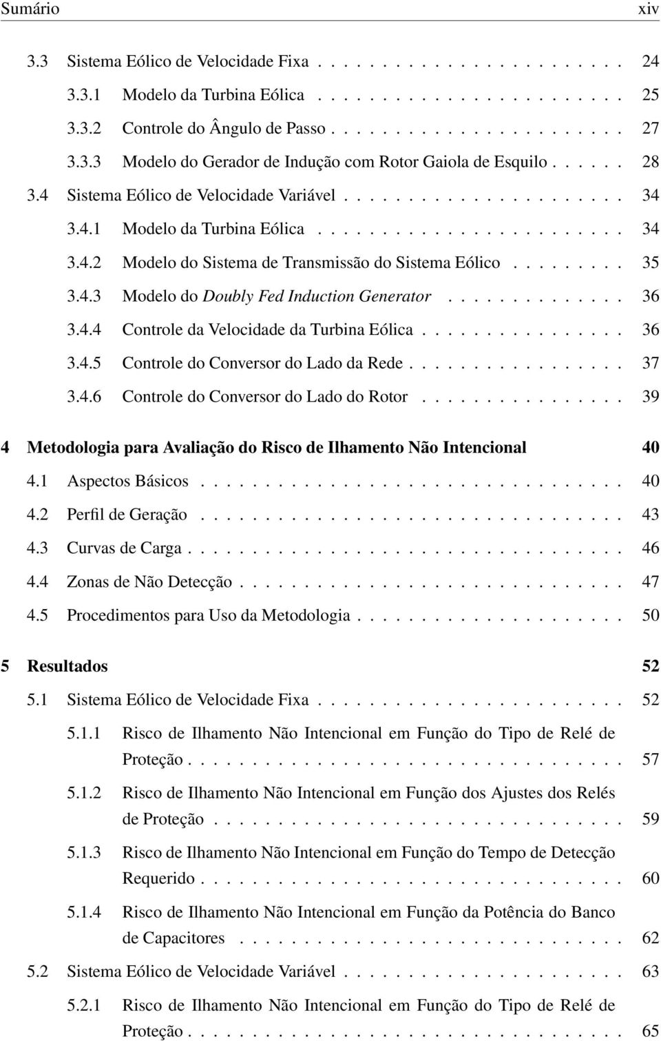 4.3 Modelo do Doubly Fed Induction Generator.............. 36 3.4.4 Controle da Velocidade da Turbina Eólica................ 36 3.4.5 Controle do Conversor do Lado da Rede................. 37 3.4.6 Controle do Conversor do Lado do Rotor.