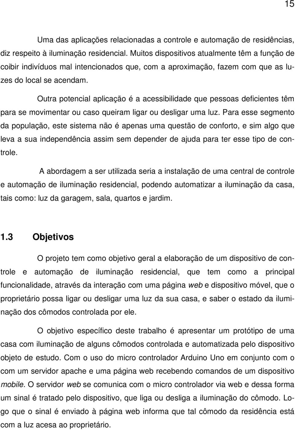 Outra potencial aplicação é a acessibilidade que pessoas deficientes têm para se movimentar ou caso queiram ligar ou desligar uma luz.