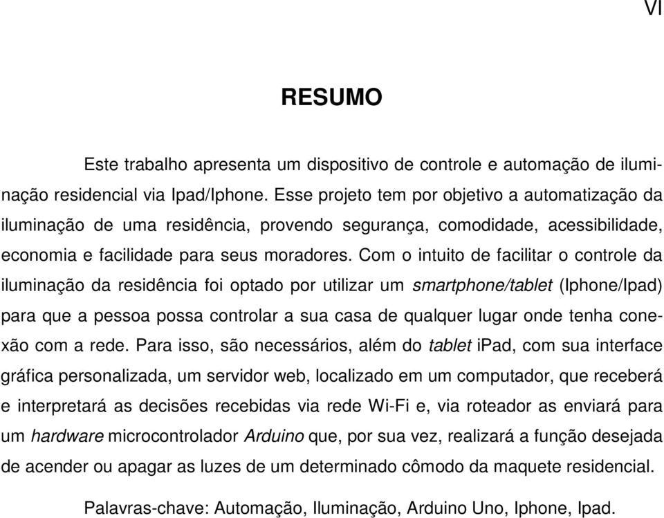 Com o intuito de facilitar o controle da iluminação da residência foi optado por utilizar um smartphone/tablet (Iphone/Ipad) para que a pessoa possa controlar a sua casa de qualquer lugar onde tenha