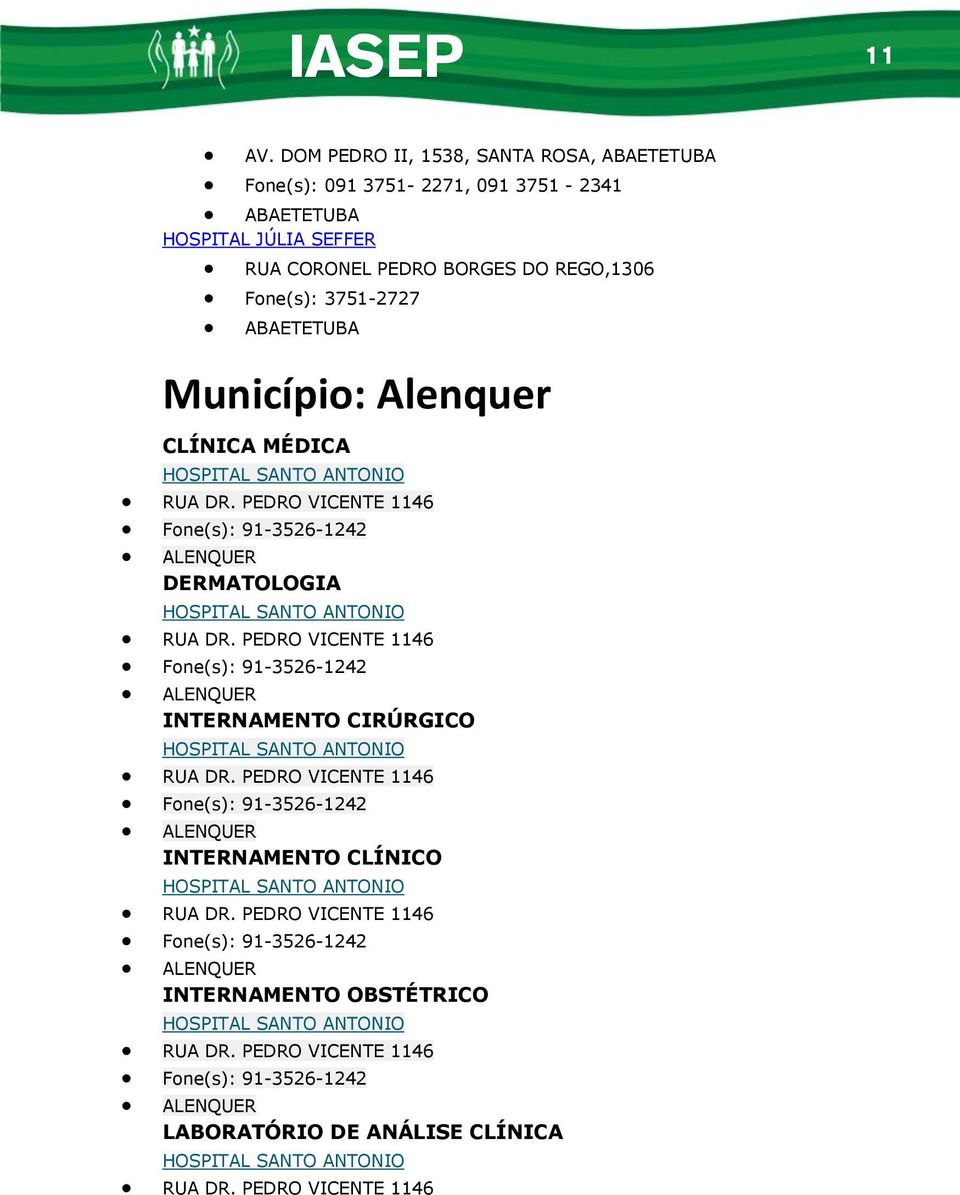 Alenquer CLÍNICA MÉDICA HOSPITAL SANTO ANTONIO RUA DR. PEDRO VICENTE 1146 Fone(s): 91-3526-1242 ALENQUER DERMATOLOGIA HOSPITAL SANTO ANTONIO RUA DR.