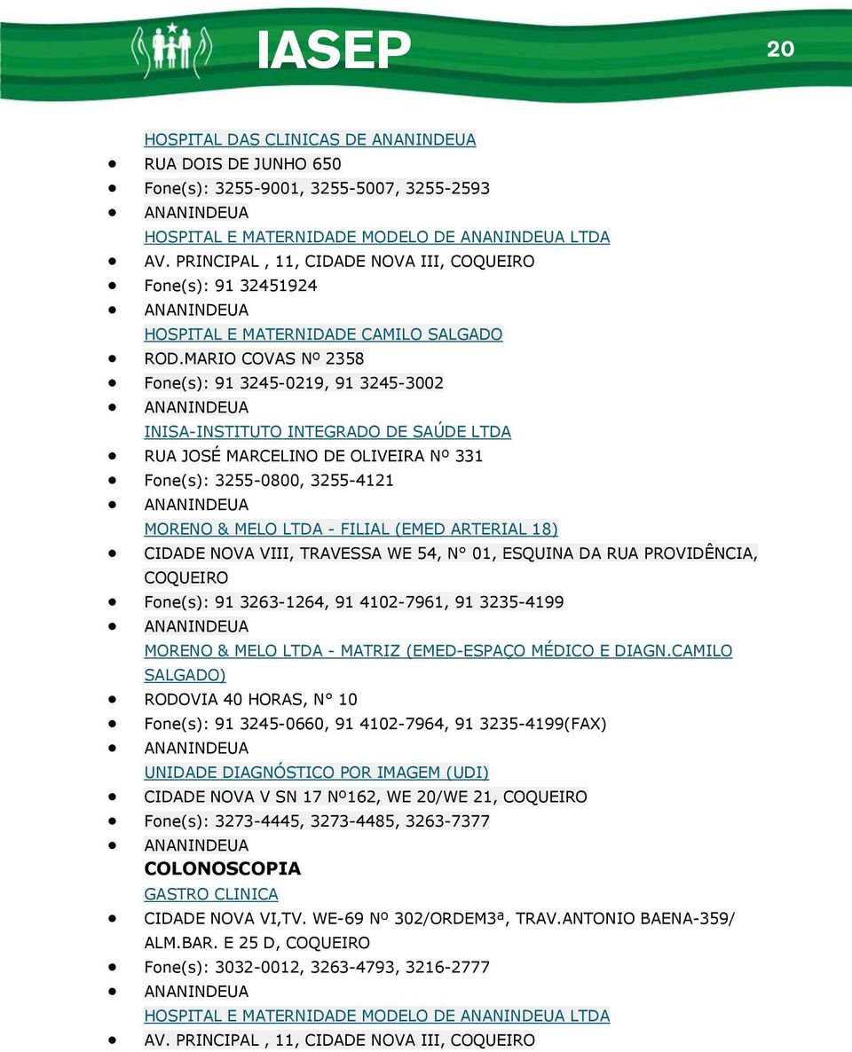 MARIO COVAS Nº 2358 Fone(s): 91 3245-0219, 91 3245-3002 ANANINDEUA INISA-INSTITUTO INTEGRADO DE SAÚDE LTDA RUA JOSÉ MARCELINO DE OLIVEIRA Nº 331 Fone(s): 3255-0800, 3255-4121 ANANINDEUA MORENO & MELO
