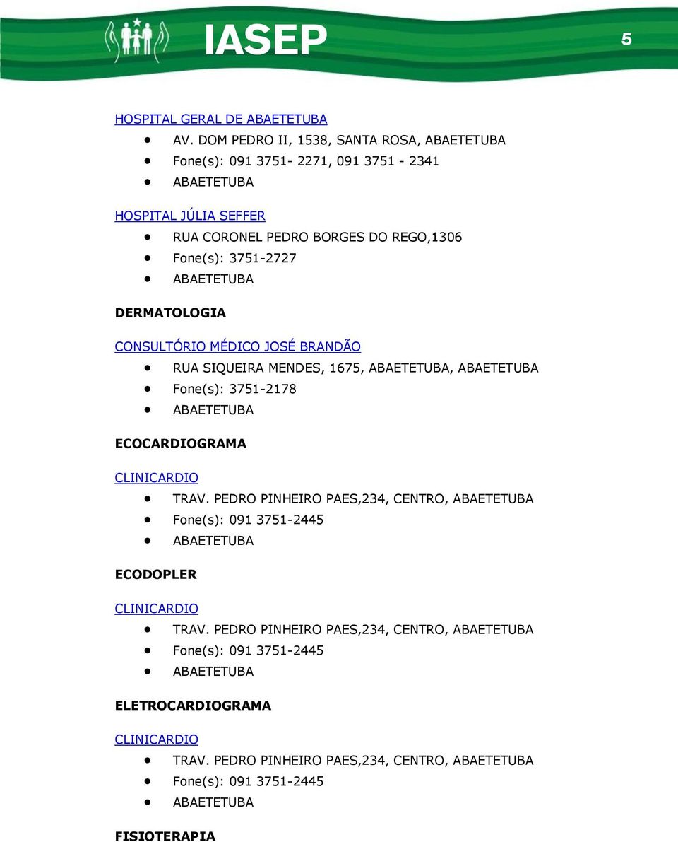 BRANDÃO Fone(s): 3751-2178 ABAETETUBA RUA SIQUEIRA MENDES, 1675, ABAETETUBA, ABAETETUBA ECOCARDIOGRAMA CLINICARDIO Fone(s): 091 3751-2445 ABAETETUBA ECODOPLER TRAV.