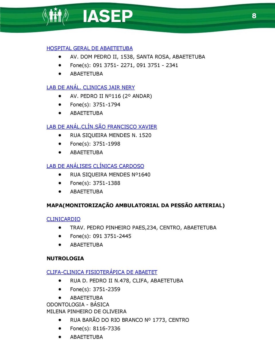 1520 Fone(s): 3751-1998 ABAETETUBA LAB DE ANÁLISES CLÍNICAS CARDOSO RUA SIQUEIRA MENDES Nº1640 Fone(s): 3751-1388 ABAETETUBA MAPA(MONITORIZAÇÃO AMBULATORIAL DA PESSÃO ARTERIAL) CLINICARDIO Fone(s):