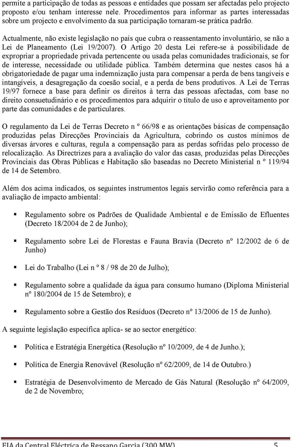 Actualmente, não existe legislação no país que cubra o reassentamento involuntário, se não a Lei de Planeamento (Lei 19/2007).