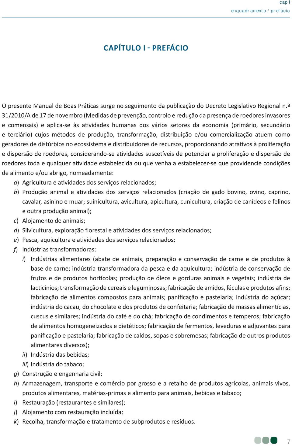 secundário e terciário) cujos métodos de produção, transformação, distribuição e/ou comercialização atuem como geradores de distúrbios no ecossistema e distribuidores de recursos, proporcionando