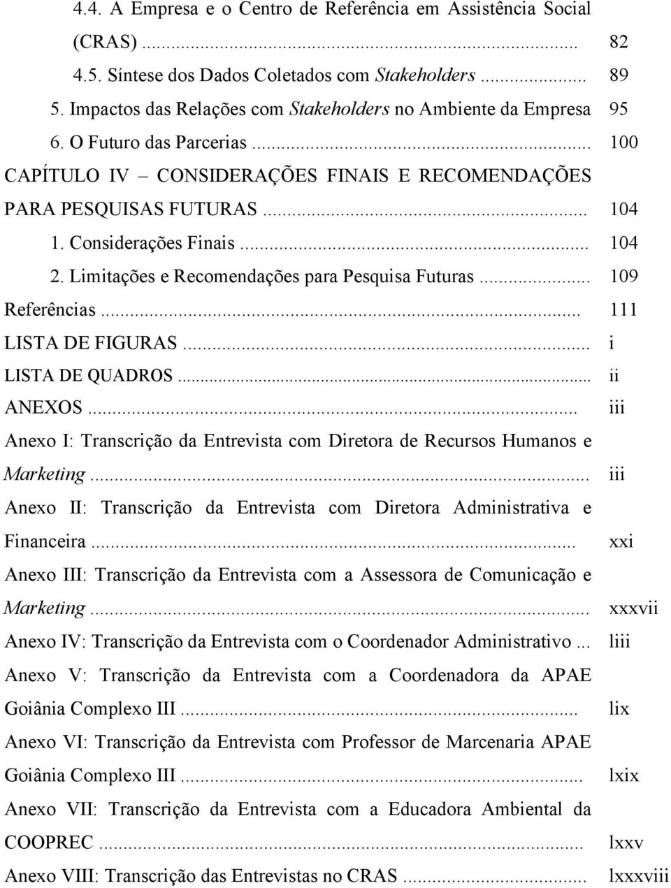 Considerações Finais... 104 2. Limitações e Recomendações para Pesquisa Futuras... 109 Referências... 111 LISTA DE FIGURAS... i LISTA DE QUADROS... ii ANEXOS.