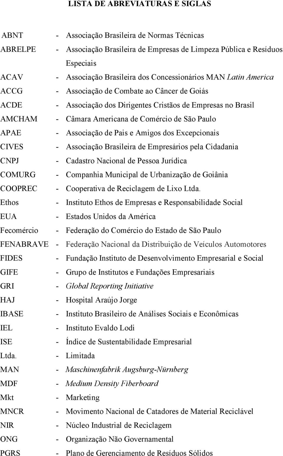 APAE - Associação de Pais e Amigos dos Excepcionais CIVES - Associação Brasileira de Empresários pela Cidadania CNPJ - Cadastro Nacional de Pessoa Jurídica COMURG - Companhia Municipal de Urbanização