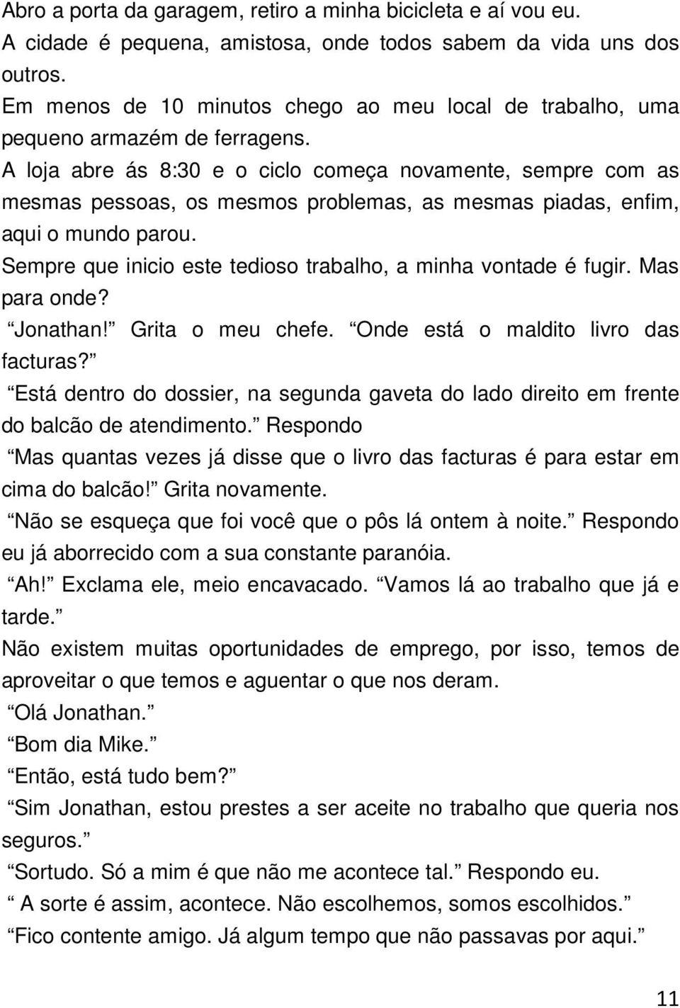 A loja abre ás 8:30 e o ciclo começa novamente, sempre com as mesmas pessoas, os mesmos problemas, as mesmas piadas, enfim, aqui o mundo parou.