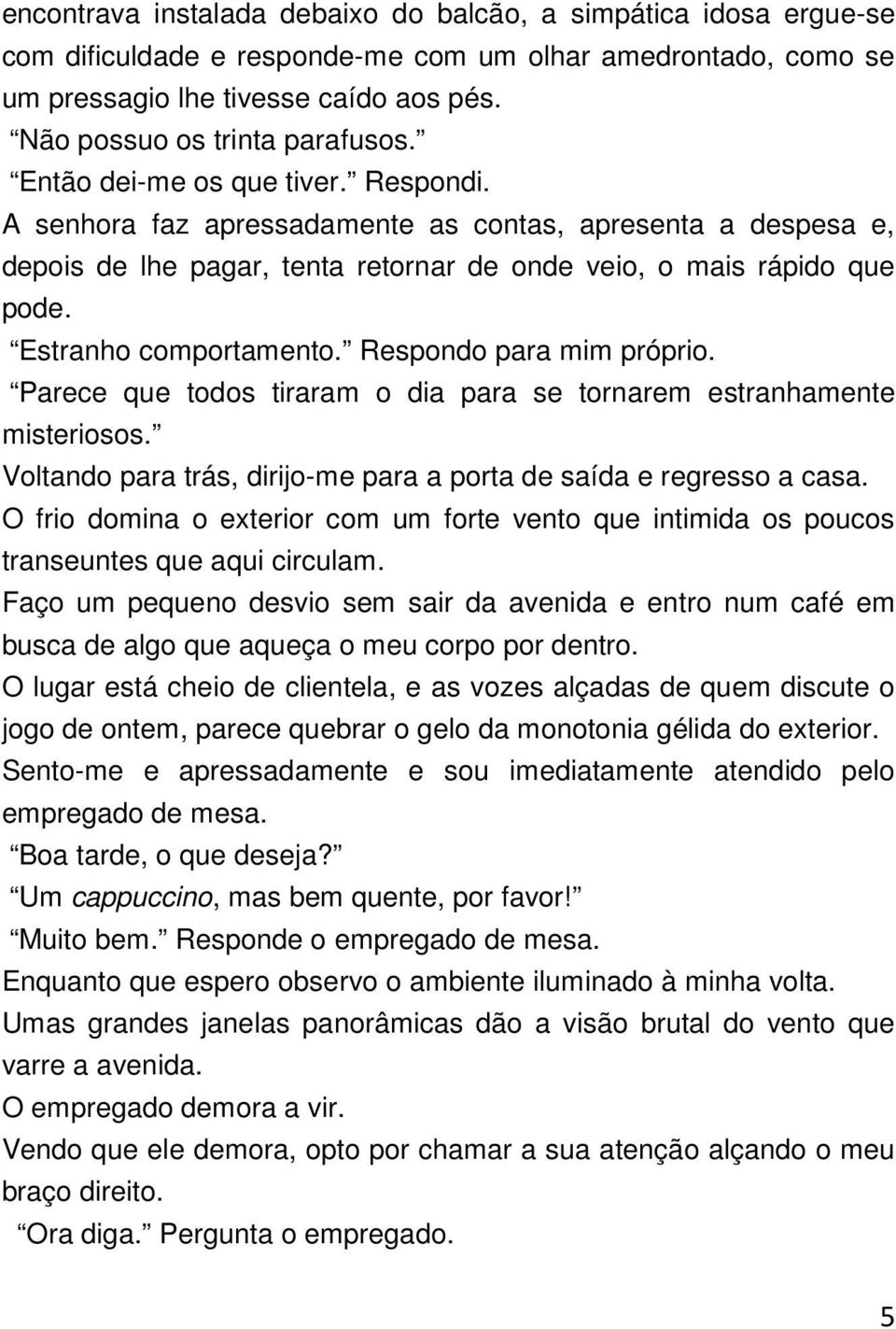 A senhora faz apressadamente as contas, apresenta a despesa e, depois de lhe pagar, tenta retornar de onde veio, o mais rápido que pode. Estranho comportamento. Respondo para mim próprio.