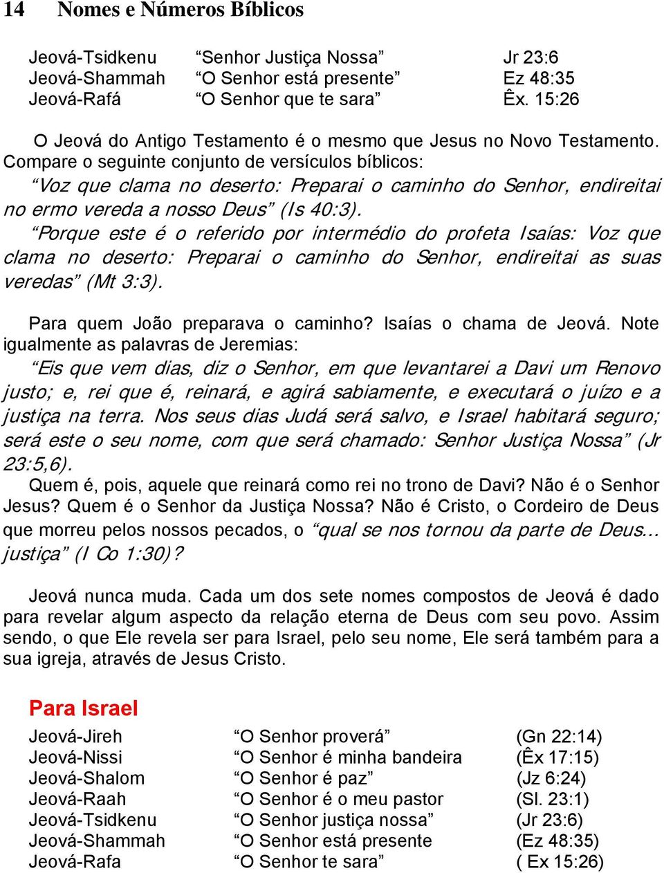 Compare o seguinte conjunto de versículos bíblicos: Voz que clama no deserto: Preparai o caminho do Senhor, endireitai no ermo vereda a nosso Deus (Is 40:3).