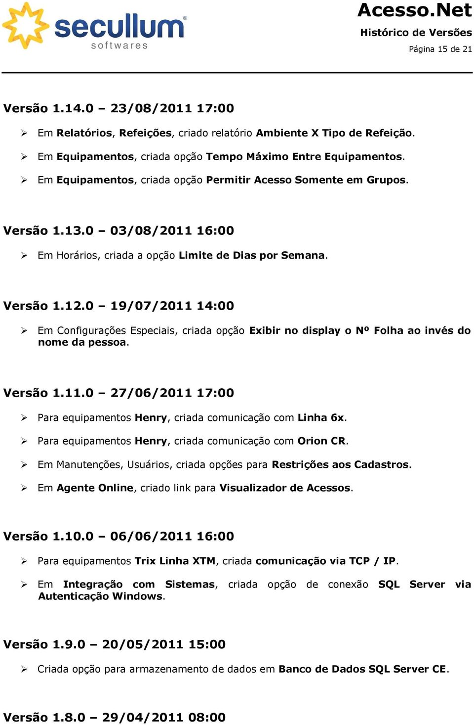 0 19/07/2011 14:00 Em Configurações Especiais, criada opção Exibir no display o Nº Folha ao invés do nome da pessoa. Versão 1.11.0 27/06/2011 17:00 Para equipamentos Henry, criada comunicação com Linha 6x.