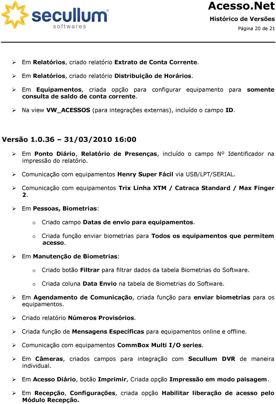 36 31/03/2010 16:00 Em Ponto Diário, Relatório de Presenças, incluído o campo Nº Identificador na impressão do relatório. Comunicação com equipamentos Henry Super Fácil via USB/LPT/SERIAL.