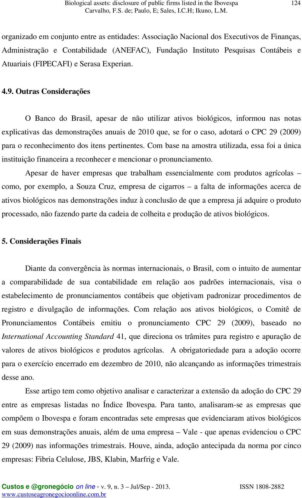 Outras Considerações O Banco do Brasil, apesar de não utilizar ativos biológicos, informou nas notas explicativas das demonstrações anuais de 2010 que, se for o caso, adotará o CPC 29 (2009) para o