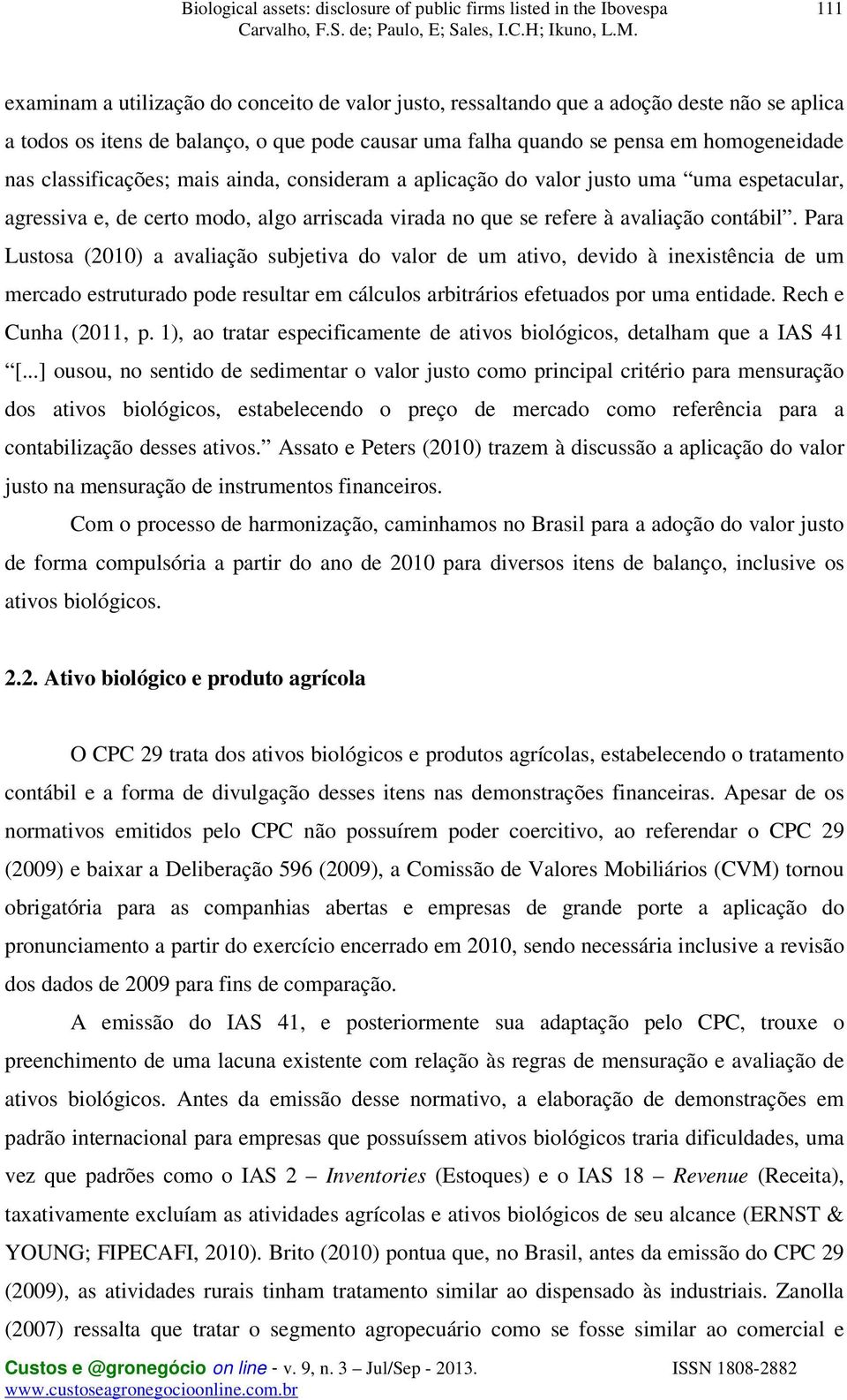 Para Lustosa (2010) a avaliação subjetiva do valor de um ativo, devido à inexistência de um mercado estruturado pode resultar em cálculos arbitrários efetuados por uma entidade. Rech e Cunha (2011, p.