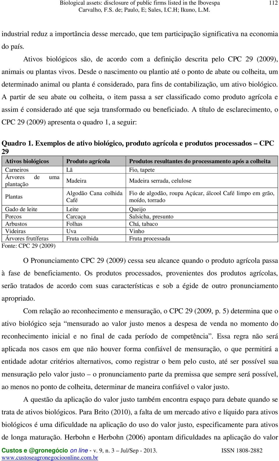 Desde o nascimento ou plantio até o ponto de abate ou colheita, um determinado animal ou planta é considerado, para fins de contabilização, um ativo biológico.