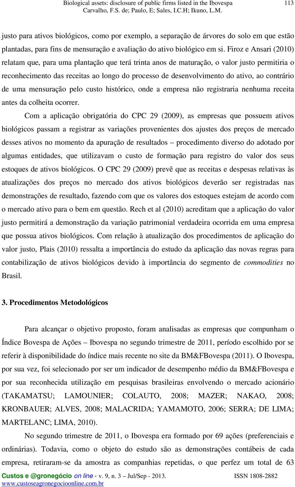 contrário de uma mensuração pelo custo histórico, onde a empresa não registraria nenhuma receita antes da colheita ocorrer.