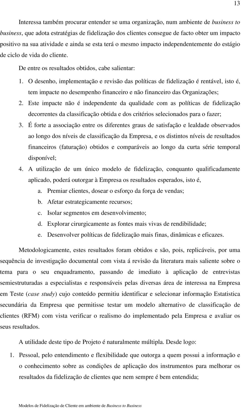 O desenho, implementação e revisão das políticas de fidelização é rentável, isto é, tem impacte no desempenho financeiro e não financeiro das Organizações; 2.