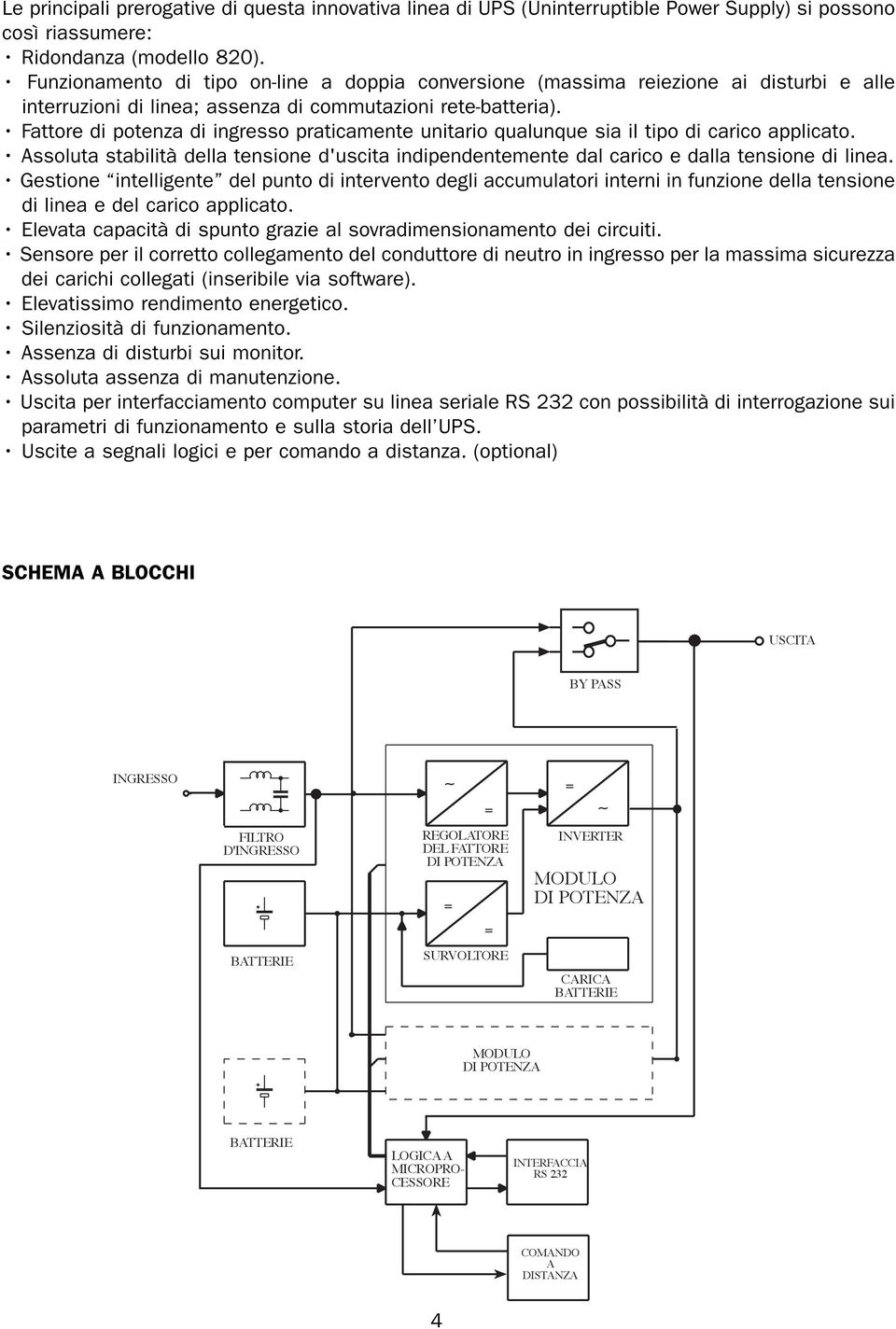 Fattore di potenza di ingresso praticamente unitario qualunque sia il tipo di carico applicato. Assoluta stabilità della tensione d'uscita indipendentemente dal carico e dalla tensione di linea.