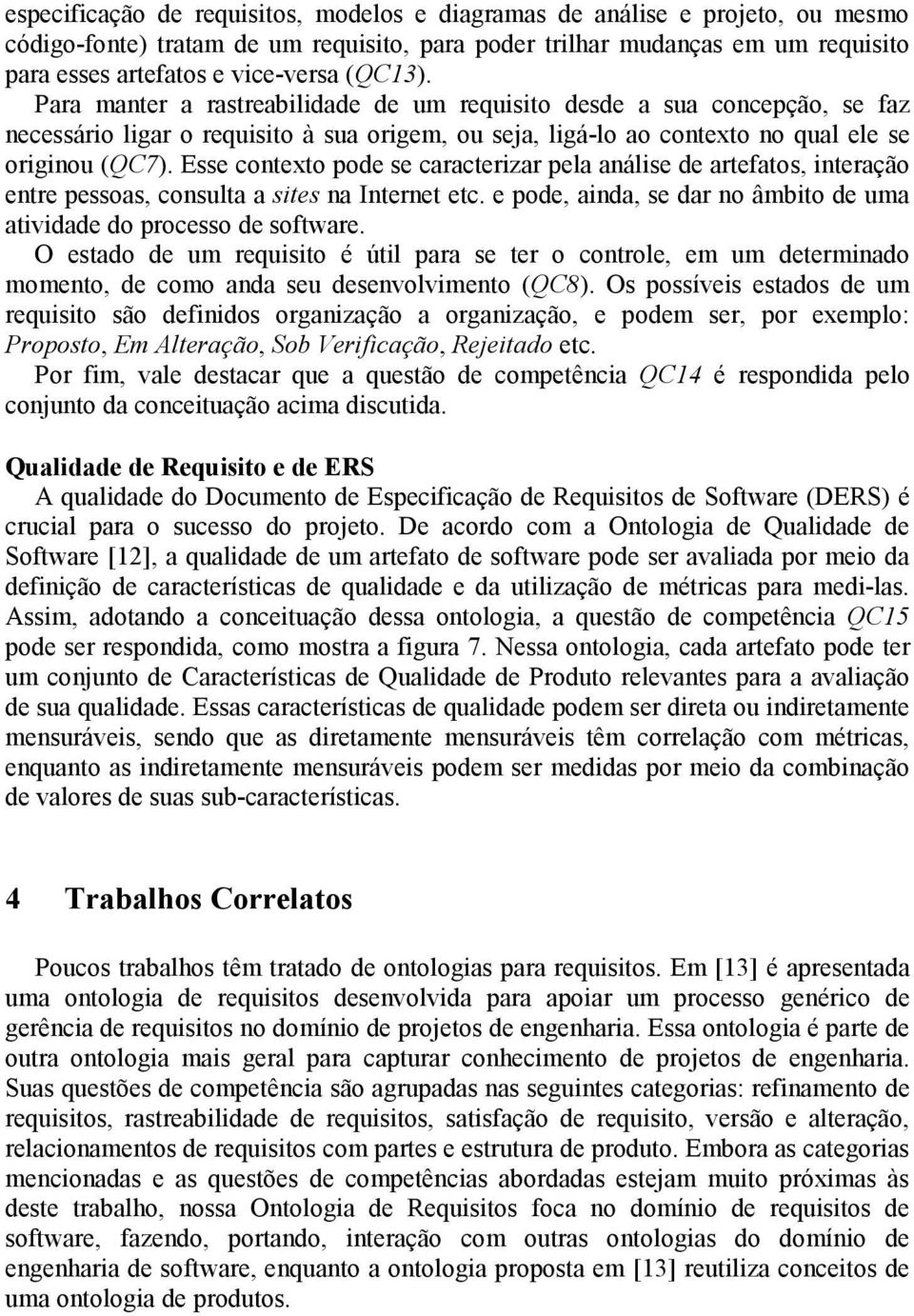 Esse contexto pode se caracterizar pela análise de artefatos, interação entre pessoas, consulta a sites na Internet etc. e pode, ainda, se dar no âmbito de uma atividade do processo de software.