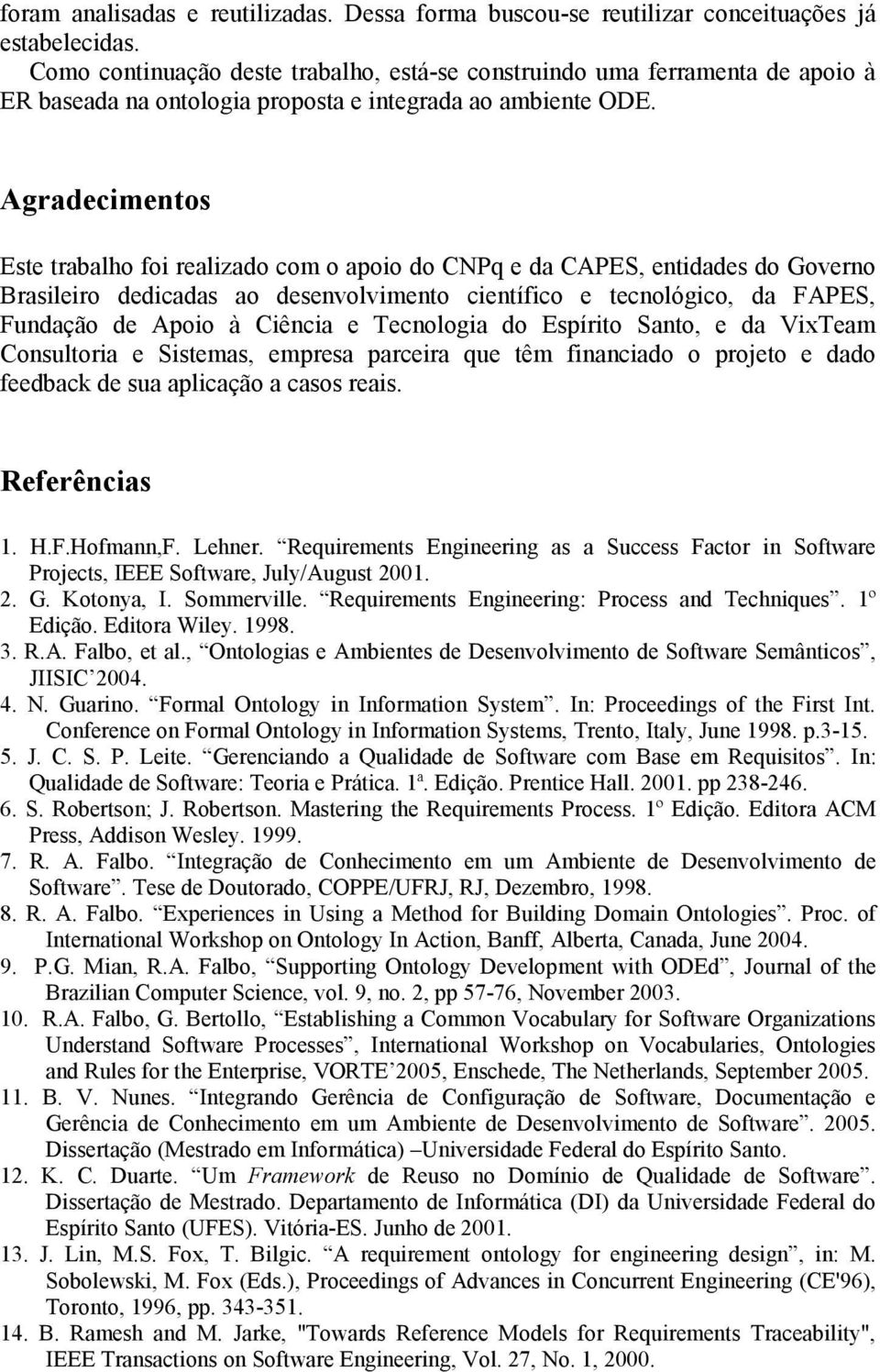 Agradecimentos Este trabalho foi realizado com o apoio do CNPq e da CAPES, entidades do Governo Brasileiro dedicadas ao desenvolvimento científico e tecnológico, da FAPES, Fundação de Apoio à Ciência