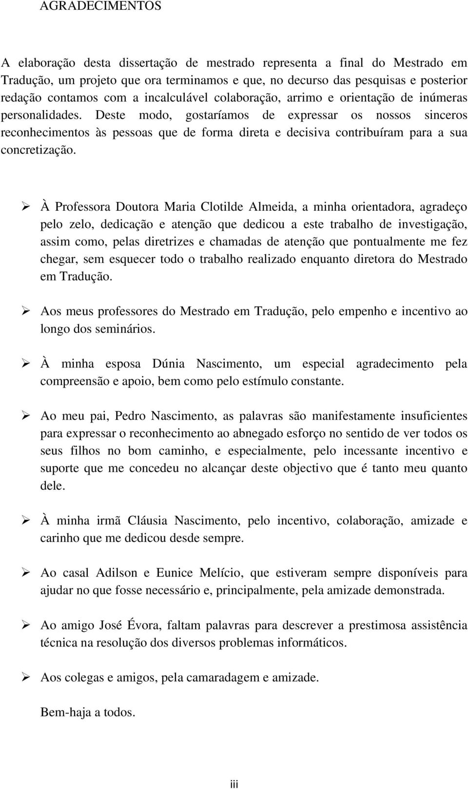 Deste modo, gostaríamos de expressar os nossos sinceros reconhecimentos às pessoas que de forma direta e decisiva contribuíram para a sua concretização.