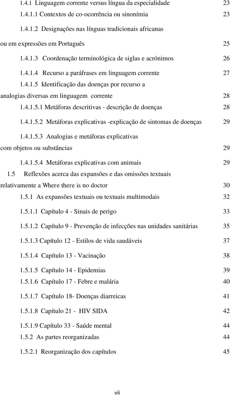 4.1.5.1 Metáforas descritivas - descrição de doenças 28 1.4.1.5.2 Metáforas explicativas -explicação de sintomas de doenças 29 1.4.1.5.3 Analogias e metáforas explicativas com objetos ou substâncias 29 1.